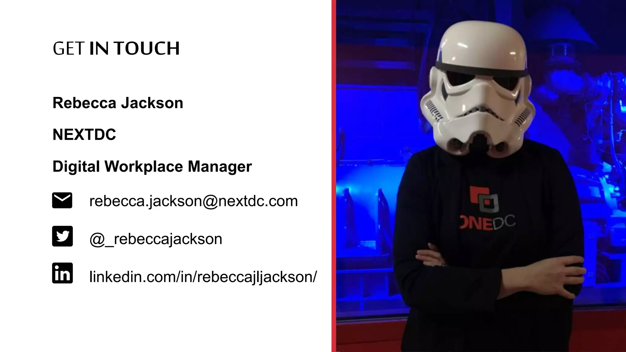 GET INTOUCH
Rebecca Jackson
NEXTDC
Digital Workplace Manager
rebecca.jackson@nextdc.com
@_rebeccajackson
linkedin.com/in/rebeccajljackson/
 
