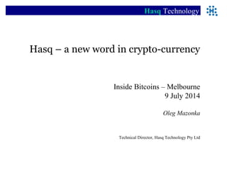 Hasq – a new word in crypto-currency
Inside Bitcoins – Melbourne
9 July 2014
Oleg Mazonka
Technical Director, Hasq Technology Pty Ltd
Hasq Technology
 