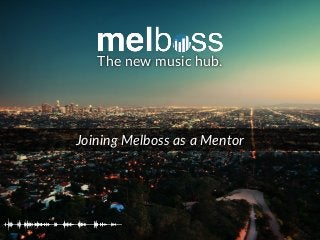 The new music hub. 
Joining Melboss as a Mentor 
 