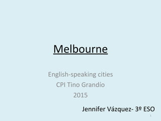 Melbourne
English-speaking cities
CPI Tino Grandío
2015
Jennifer Vázquez- 3º ESO
1
 