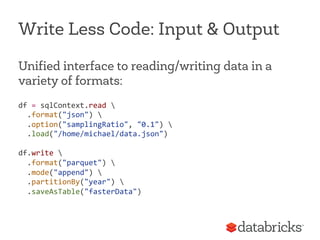 Write Less Code: Input & Output
Unified interface to reading/writing data in a
variety of formats:
df	
  =	
  sqlContext.r...