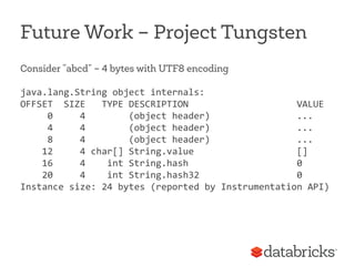 Future Work – Project Tungsten
Consider “abcd” – 4 bytes with UTF8 encoding
java.lang.String	
  object	
  internals:	
  
O...