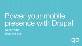 Power your mobile
presence with Drupal
Chris Ward
@chrischinch
 