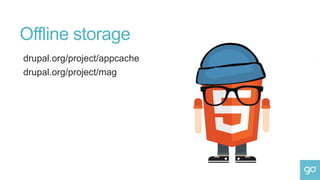 Offline storage
drupal.org/project/appcache
drupal.org/project/mag
 