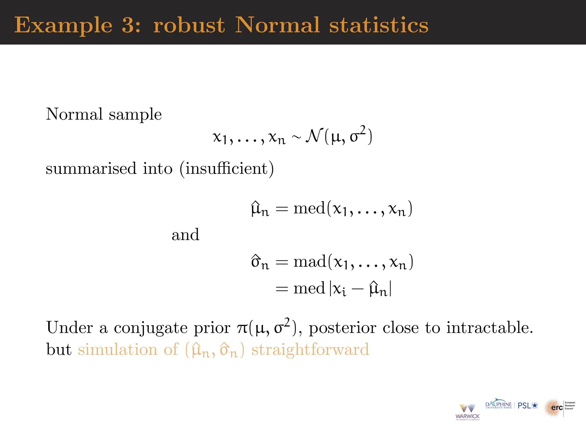 Example 3: robust Normal statistics
Normal sample
x1, . . . , xn ∼ N(µ, σ2
)
summarised into (insufficient)
^
µn = med(x1, . . . , xn)
and
^
σn = mad(x1, . . . , xn)
= med |xi − ^
µn|
Under a conjugate prior π(µ, σ2), posterior close to intractable.
but simulation of (^
µn, ^
σn) straightforward
 