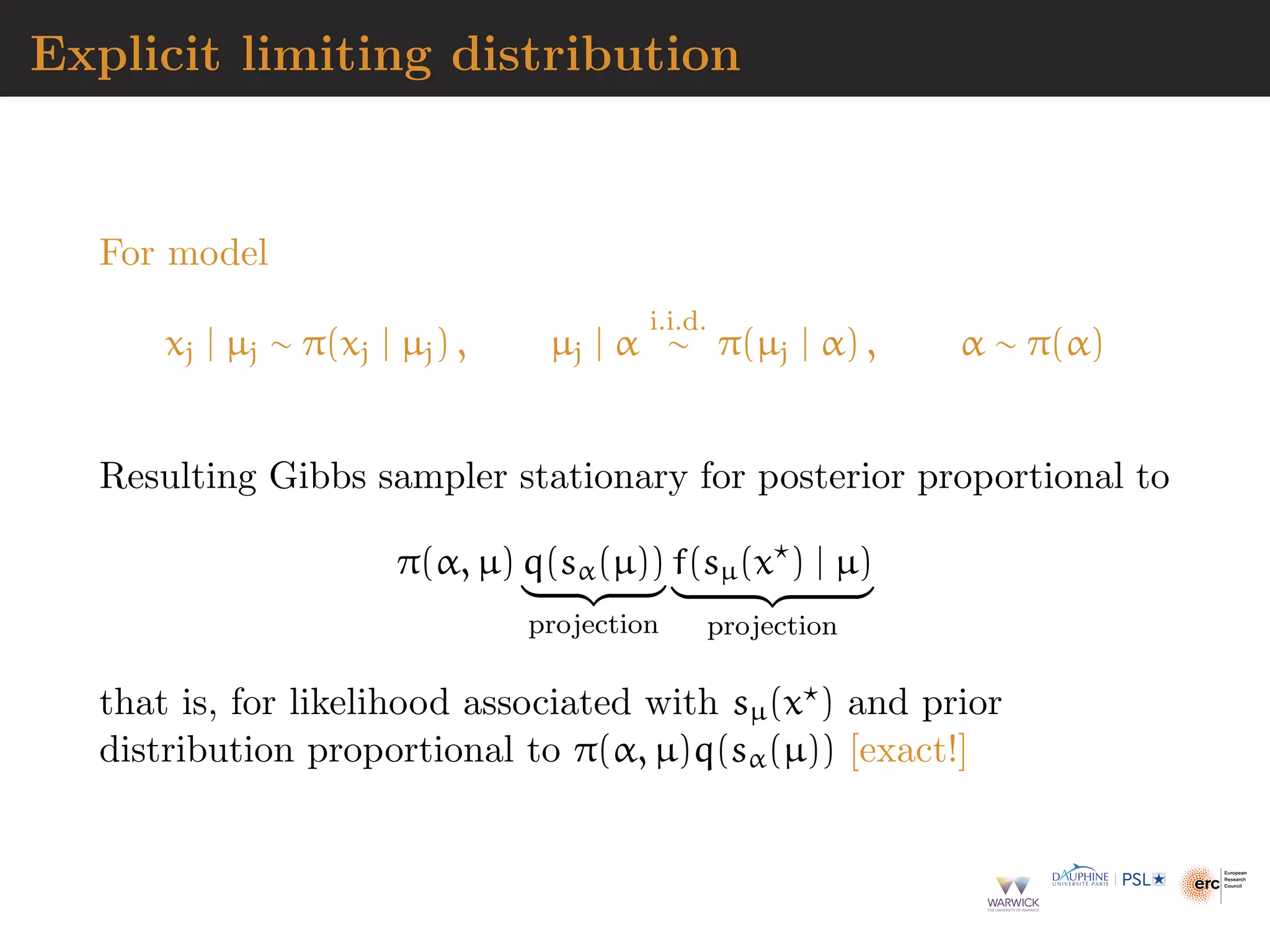 Explicit limiting distribution
For model
xj | µj ∼ π(xj | µj) , µj | α
i.i.d.
∼ π(µj | α) , α ∼ π(α)
Resulting Gibbs sampler stationary for posterior proportional to
π(α, µ) q(sα(µ))
| {z }
projection
f(sµ(x⋆
) | µ)
| {z }
projection
that is, for likelihood associated with sµ(x⋆) and prior
distribution proportional to π(α, µ)q(sα(µ)) [exact!]
 
