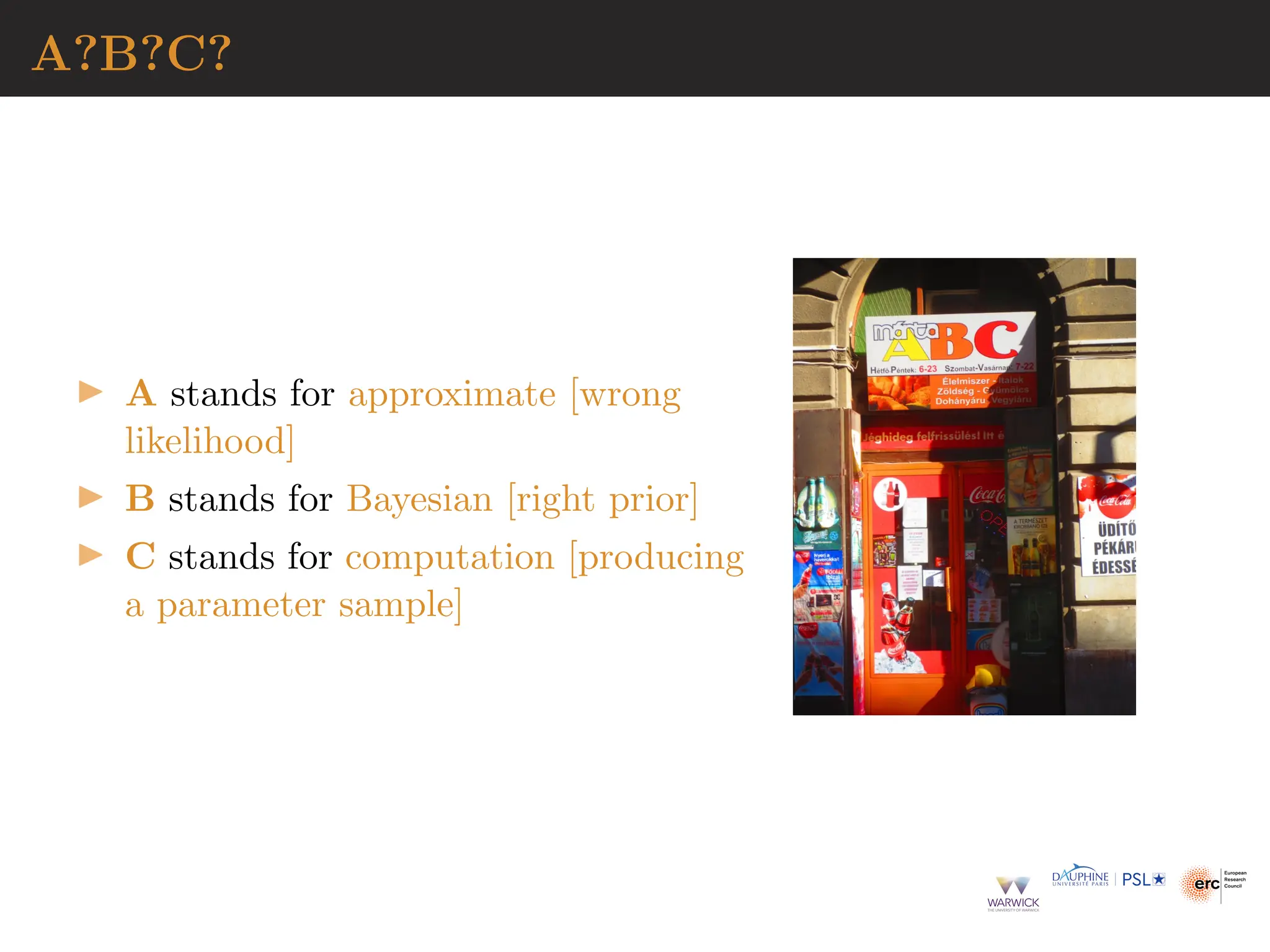 A?B?C?
▶ A stands for approximate [wrong
likelihood]
▶ B stands for Bayesian [right prior]
▶ C stands for computation [producing
a parameter sample]
 