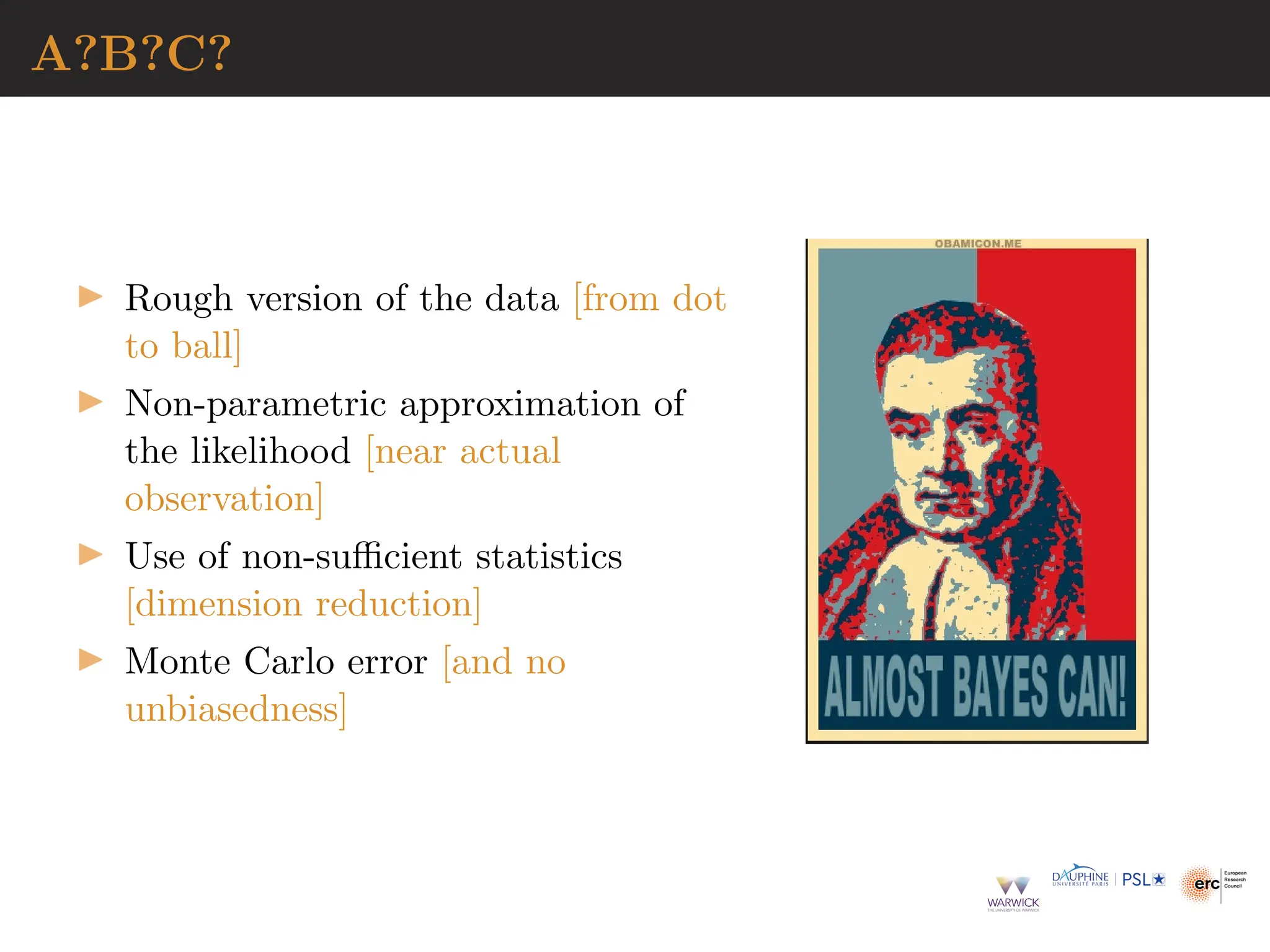 A?B?C?
▶ Rough version of the data [from dot
to ball]
▶ Non-parametric approximation of
the likelihood [near actual
observation]
▶ Use of non-sufficient statistics
[dimension reduction]
▶ Monte Carlo error [and no
unbiasedness]
 