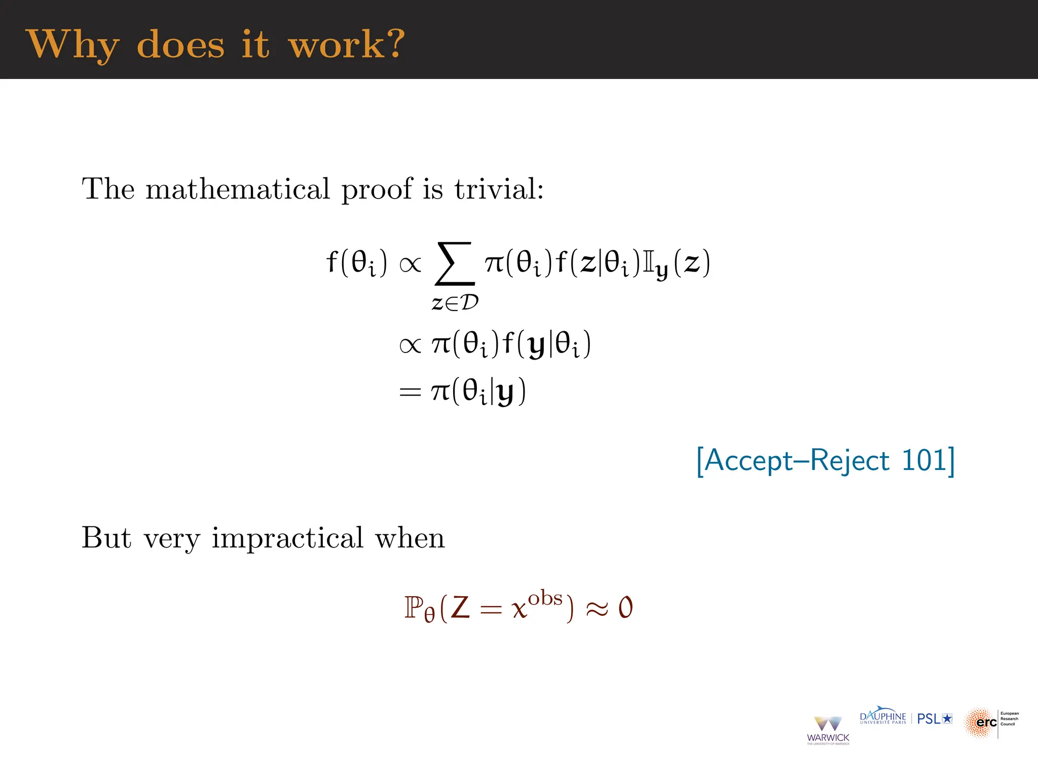Why does it work?
The mathematical proof is trivial:
f(θi) ∝
X
z∈D
π(θi)f(z|θi)Iy(z)
∝ π(θi)f(y|θi)
= π(θi|y)
[Accept–Reject 101]
But very impractical when
Pθ(Z = xobs
) ≈ 0
 