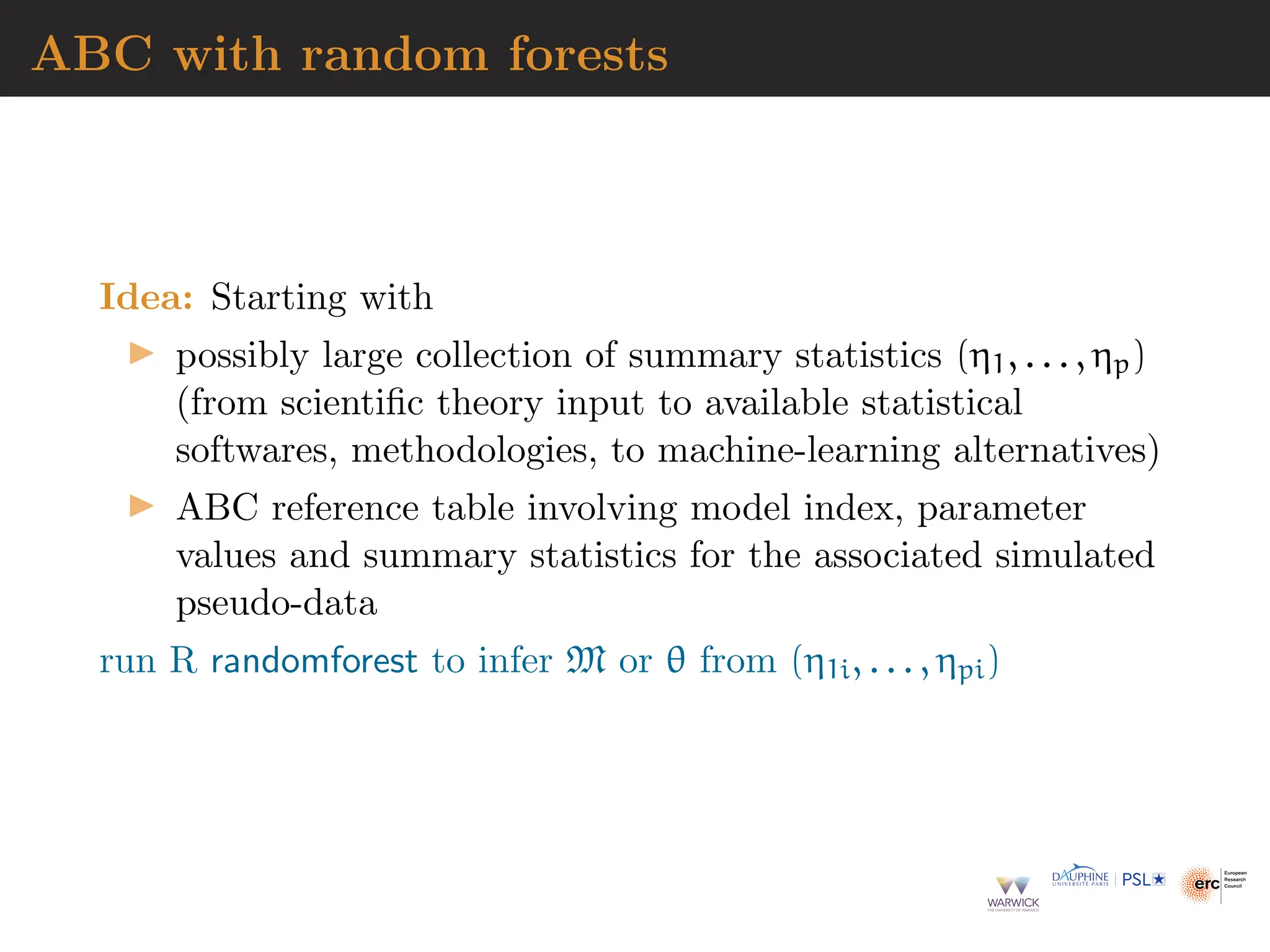 ABC with random forests
Idea: Starting with
▶ possibly large collection of summary statistics (η1, . . . , ηp)
(from scientific theory input to available statistical
softwares, methodologies, to machine-learning alternatives)
▶ ABC reference table involving model index, parameter
values and summary statistics for the associated simulated
pseudo-data
run R randomforest to infer M or θ from (η1i, . . . , ηpi)
 