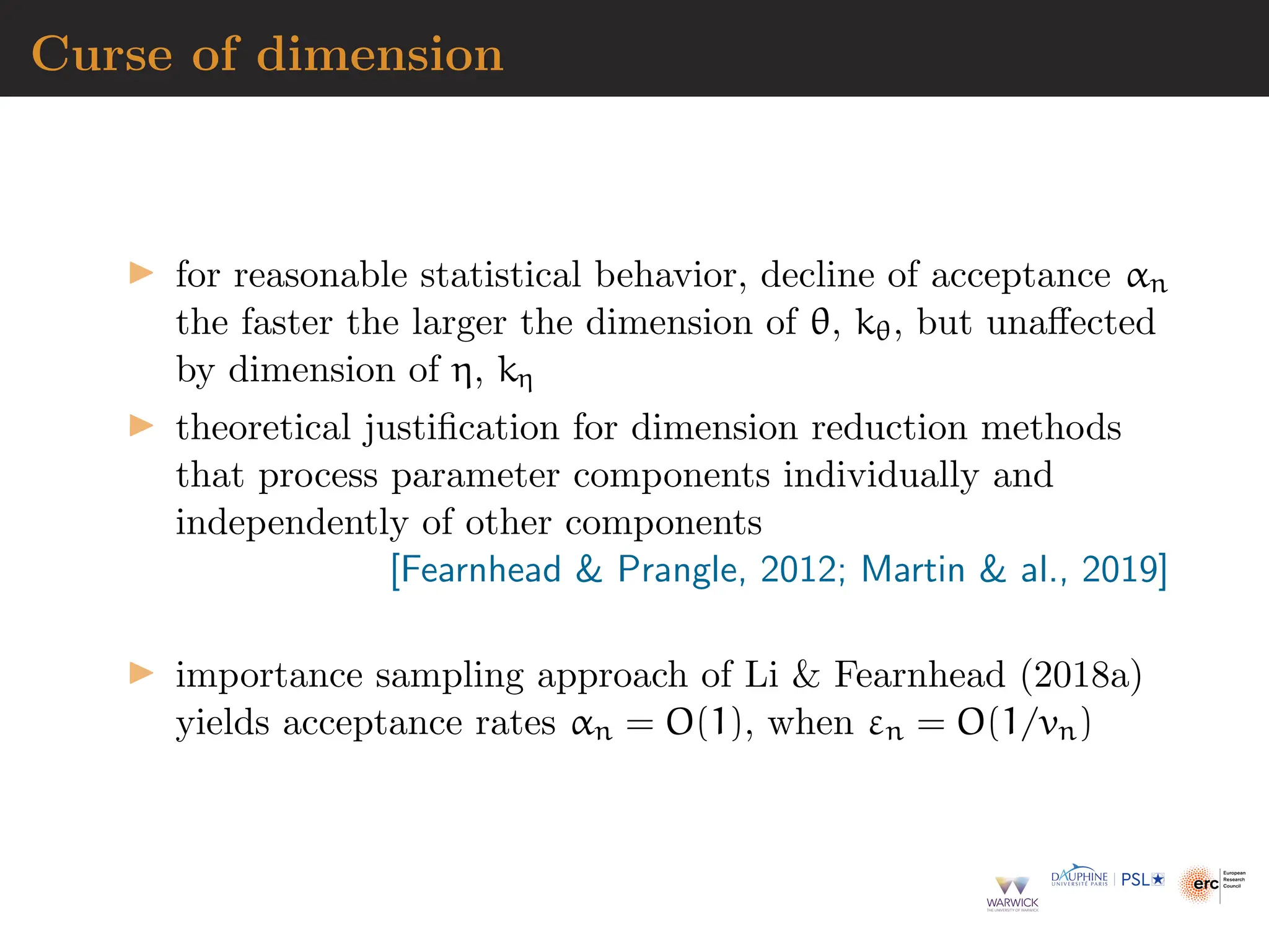 Curse of dimension
▶ for reasonable statistical behavior, decline of acceptance αn
the faster the larger the dimension of θ, kθ, but unaffected
by dimension of η, kη
▶ theoretical justification for dimension reduction methods
that process parameter components individually and
independently of other components
[Fearnhead  Prangle, 2012; Martin  al., 2019]
▶ importance sampling approach of Li  Fearnhead (2018a)
yields acceptance rates αn = O(1), when εn = O(1/vn)
 