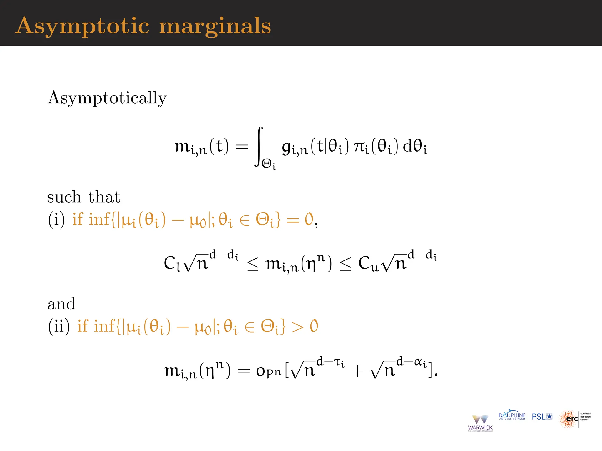 Asymptotic marginals
Asymptotically
mi,n(t) =
Z
Θi
gi,n(t|θi) πi(θi) dθi
such that
(i) if inf{|µi(θi) − µ0|; θi ∈ Θi} = 0,
Cl
√
n
d−di
≤ mi,n(ηn
) ≤ Cu
√
n
d−di
and
(ii) if inf{|µi(θi) − µ0|; θi ∈ Θi}  0
mi,n(ηn
) = oPn [
√
n
d−τi
+
√
n
d−αi
].
 