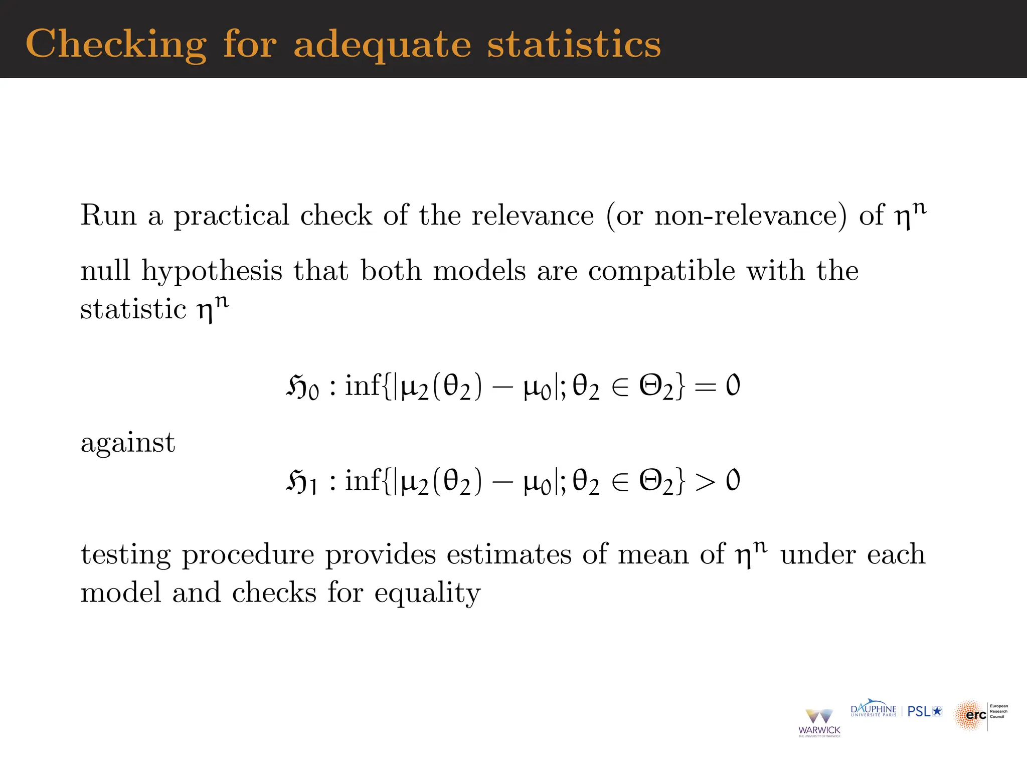 Checking for adequate statistics
Run a practical check of the relevance (or non-relevance) of ηn
null hypothesis that both models are compatible with the
statistic ηn
H0 : inf{|µ2(θ2) − µ0|; θ2 ∈ Θ2} = 0
against
H1 : inf{|µ2(θ2) − µ0|; θ2 ∈ Θ2}  0
testing procedure provides estimates of mean of ηn under each
model and checks for equality
 