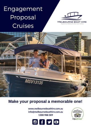 Engagement
Proposal
Cruises
www.melbourneboathire.com.au
info@melbourneboathire.com.au
1300 988 309
Make your proposal a memorable one!
 