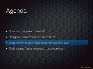 @crichardson
Agenda
How micro is a microservice?
Designing a microservice architecture
Dark matter forces: reasons to not use services
Dark energy forces: reasons to use services
 