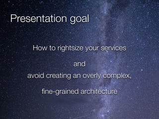 @crichardson
Presentation goal
How to rightsize your services
and
avoid creating an overly complex,
fi
ne-grained architecture
 