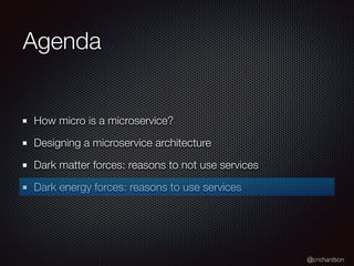 @crichardson
Agenda
How micro is a microservice?
Designing a microservice architecture
Dark matter forces: reasons to not use services
Dark energy forces: reasons to use services
 