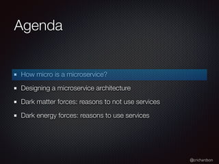 @crichardson
Agenda
How micro is a microservice?
Designing a microservice architecture
Dark matter forces: reasons to not use services
Dark energy forces: reasons to use services
 