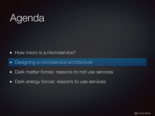 @crichardson
Agenda
How micro is a microservice?
Designing a microservice architecture
Dark matter forces: reasons to not use services
Dark energy forces: reasons to use services
 