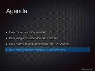 @crichardson
Agenda
How micro is a microservice?
Designing a microservice architecture
Dark matter forces: reasons to not ...