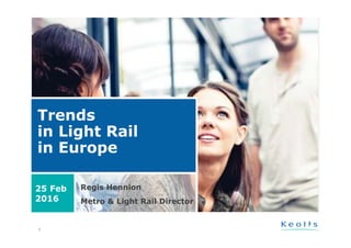 1
Trends
in Light Rail
in Europe
Regis Hennion
Metro & Light Rail Director
25 Feb
2016
 