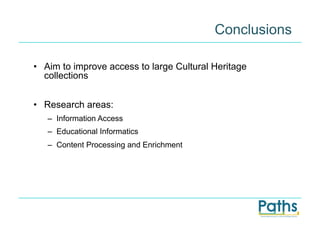 Conclusions

•  Aim to improve access to large Cultural Heritage
   collections


•  Research areas:
   –  Information Access
   –  Educational Informatics
   –  Content Processing and Enrichment
 