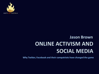 Jason Brown ONLINE ACTIVISM AND SOCIAL MEDIA Why Twitter, Facebook and their compatriots have changed the game  