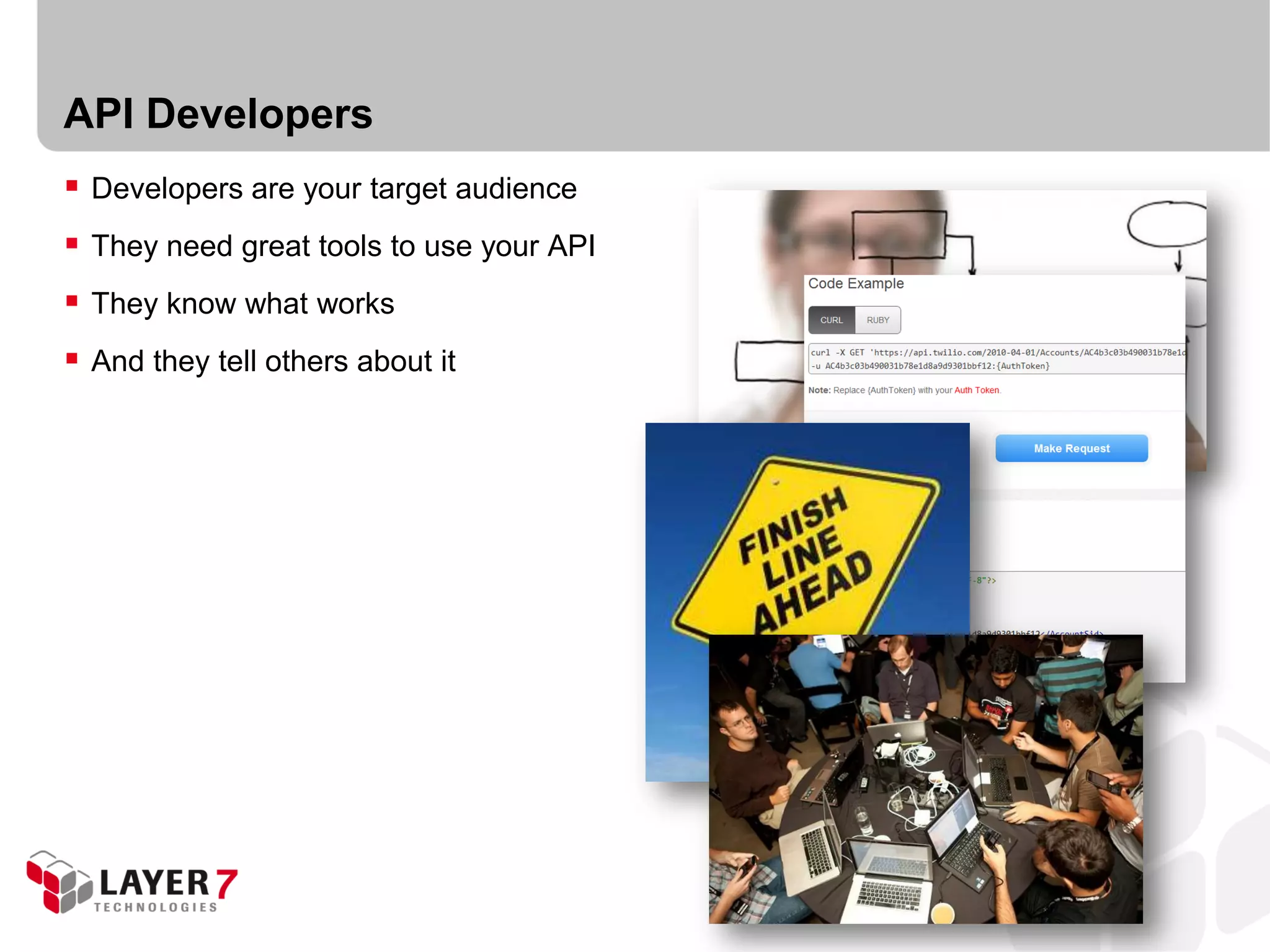 API Developers
 Developers are your target audience
 They need great tools to use your API
 They know what works
 And they tell others about it
 