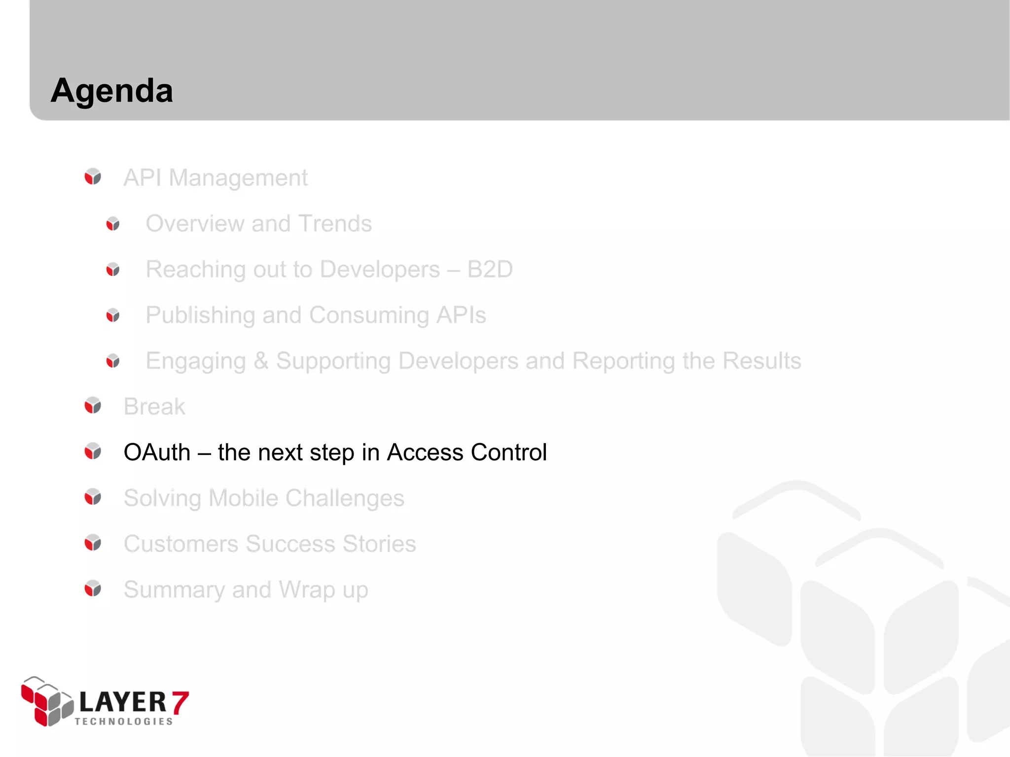Agenda

   API Management
     Overview and Trends
     Reaching out to Developers – B2D
     Publishing and Consuming APIs
     Engaging & Supporting Developers and Reporting the Results
   Break
   OAuth – the next step in Access Control
   Solving Mobile Challenges
   Customers Success Stories
   Summary and Wrap up
 