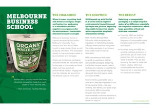 www.biopak.com
“BioPak offer a circular solution and from
a business perspective made it so much
easier to move into this area.”
— Mark Edmonds, Facilities Manager
		
MELBOURNE
BUSINESS
SCHOOL
THE CHALLENGE
When it comes to getting food
and drinks on campus, single-
use foodservice packaging
is in abundance and has
negative consequences for
the environment. Sustainable
alternatives must be sought.
Melbourne Business School is
a world-renowned school within
Melbourne University. Its on-
campus food and drink outlets
nourish a large student body as well
as faculty members. The associated
impact on the environment needs to
be considered and managed.
Single-use foodservice packaging
and disposables are frequently used
for the sake of practicality and food
safety, but have significant
environmental impacts ranging from
how the materials are sourced to
the disposal options once used.
THE SOLUTION
MBS teamed up with BioPak
in a bid to reduce negative
environmental impacts caused
by single-use plastics, replacing
disposable foodservice plastic
with compostable bioplastic
alternatives instead.
MBS Facilities Manager Mark
Edmonds, while recognising the
importance of implemeting reusable
solutions where practical, recognised
that single-use plastic in on-campus
food outlets could not be fully
eliminated.
MBS have sreduced their waste
to landfill by switching to BioPak
compostable packaging and joining
the BioPak compost service – which
facilitates the collection of used BioPak
compostable cups and packaging,
along with food and organic waste
produced at MBS.
Environmental sustainability was a
must and it was also important to look
at the practical things – like easy
ordering, fast delivery, and great range
of products. MBS composting
program saw them adopt
environmentally conscious solutions to
set an example and reduce waste to
landfill on campus.
THE RESULT
Switching to compostable
packaging is a simple step that
makes a big difference especially
on campus at universities, where
large quantities of food and
drink are consumed.
• Currently, MBS are diverting
between 2,000 and 3,000
kilograms of compostable waste,
that previously went to landfill,
each month.
• By simply doing this MBS are
avoiding methane emissions, a
greenhouse gas 28 times more
potent than Co2, by reducing
waste to landfill. They are also
removing the need for fossil-fuel
based plastics, which are
contaminated with food and
therefore not to recycled, within
on-campus food outlets.
 