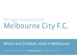 10 logo concepts for

Melbourne City F.C.
World class football, made in Melbourne
Some branding ideas by Anthony Costa | @CostaSports

 