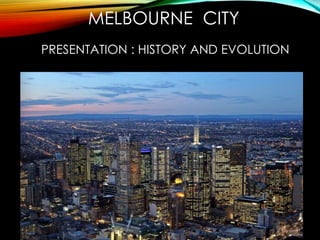 MELBOURNE CITY 
PRESENTATION : HISTORY AND EVOLUTION 
 