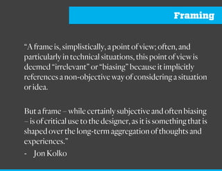 Constraints
• Within different groups, introduce new constraints
related to context, channel, customer, budget,
timeframe to spur new ideas.
• Introducing different contexts can catalyze
exaptative innovation (application of a solution from
one context into a totally new context).
Example:
“You team’s solution cannot rely upon digital devices, smart phones, or the internet. Only analog
solutions you can buy at a hardware store.”
“Your concept cannot use language or words to provide affordance to the customer/user.”
“Your concept should be something the team can execute in 5 days.”
 