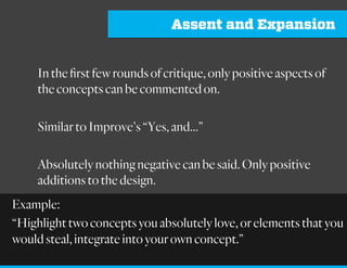 Externalization
By taking ideas, concepts, perspectives out of the
cognitive domain (your head), removing it from the
linguistic realm (oral/aural/ talk), and making it tangible
in the physical world in one cohesive visual structure
(post-it, sketch, wall), designers are freed of the natural
memory limitations of the brain and teams can begin to
map visualizations to internal patterns and mental
models.
Example:
Sketch concepts that solve for the problem. No bulleted lists, no
sentences. Just sketches that solve the problem. If it’s not in the
sketch, the element doesn’t exist.
 