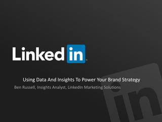 Using Data And Insights To Power Your Brand Strategy
Ben Russell, Insights Analyst, LinkedIn Marketing Solutions
 