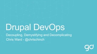 Drupal DevOps
Decoupling, Demystifying and Decomplicating
Chris Ward - @chrischinch
 