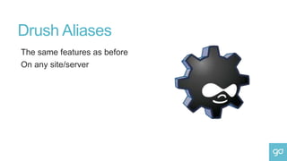 Drush Aliases
The same features as before
On any site/server
 