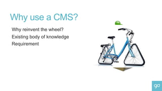 Why use a CMS?
Why reinvent the wheel?
Existing body of knowledge
Requirement
 