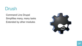 Drush
Command Line Drupal
Simplifies many, many tasks
Extended by other modules
 