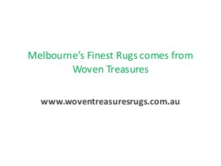 Melbourne’s Finest Rugs comes from
Woven Treasures
www.woventreasuresrugs.com.au
 