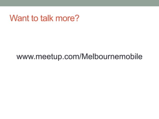 Want to talk more?



 www.meetup.com/Melbournemobile
 