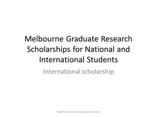 Melbourne Graduate Research
Scholarships for National and
International Students
International scholarship
Eligibility criteria and application process
 