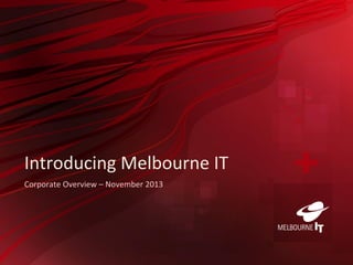 Introducing Melbourne IT
Corporate Overview – November 2013

 
