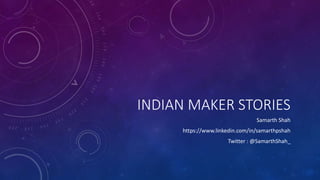INDIAN MAKER STORIES
Samarth Shah
https://www.linkedin.com/in/samarthpshah
Twitter : @SamarthShah_
 