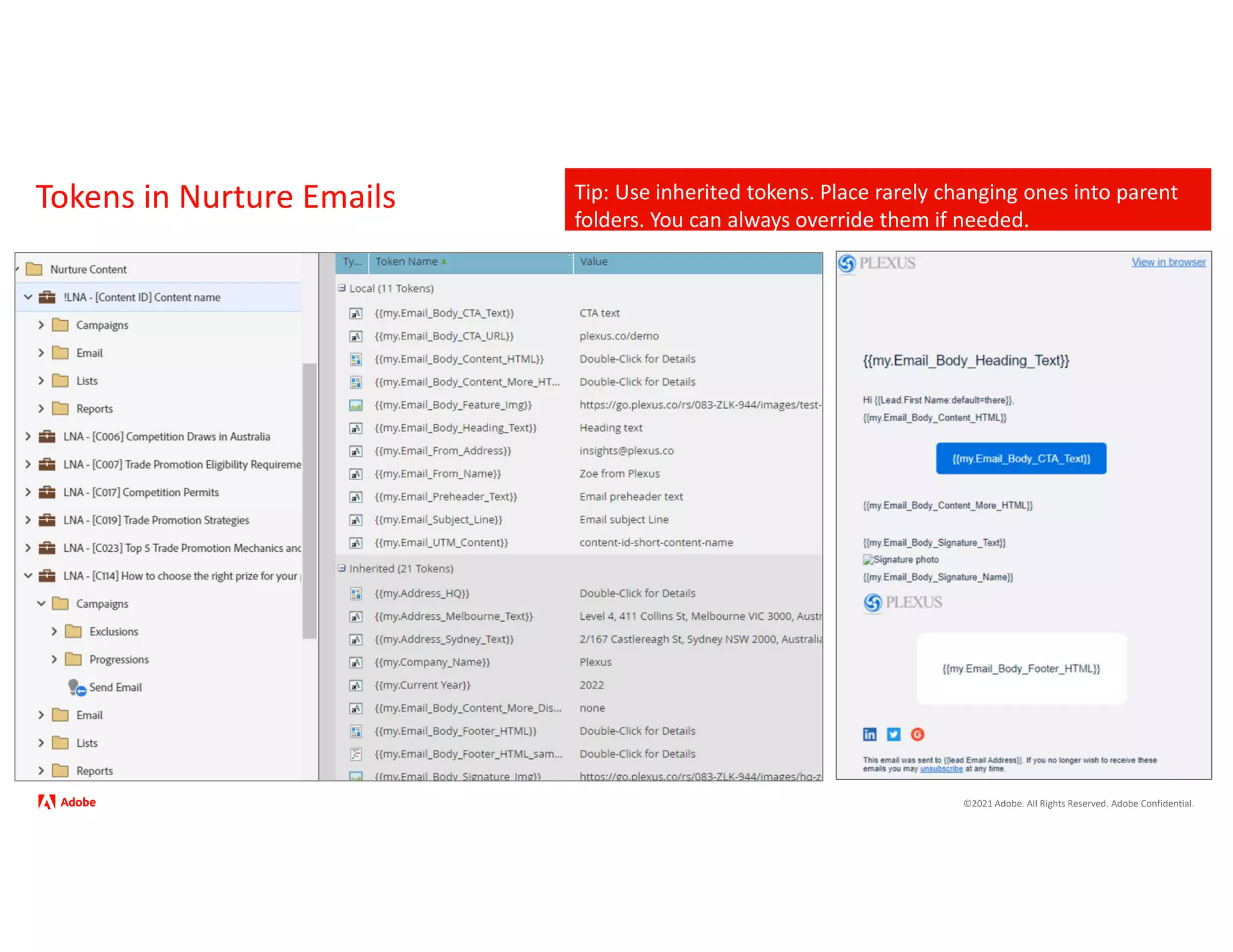 ©2021 Adobe. All Rights Reserved. Adobe Confidential.
Tokens in Nurture Emails Tip: Use inherited tokens. Place rarely changing ones into parent
folders. You can always override them if needed.
 