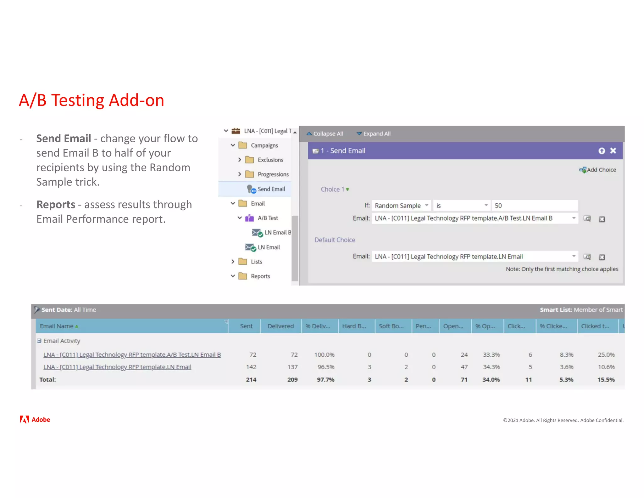 ©2021 Adobe. All Rights Reserved. Adobe Confidential.
A/B Testing Add-on
- Send Email - change your flow to
send Email B to half of your
recipients by using the Random
Sample trick.
- Reports - assess results through
Email Performance report.
 