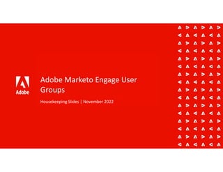 Adobe Marketo Engage User
Groups
Housekeeping Slides | November 2022
 