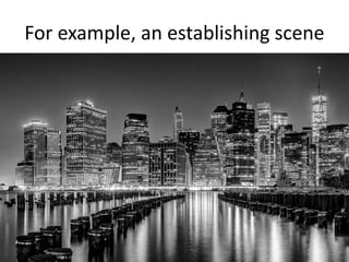 For example, an establishing scene
 