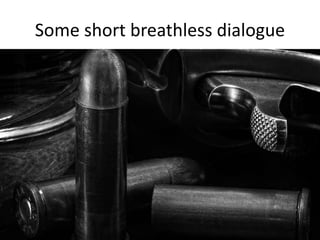 Some short breathless dialogue
 