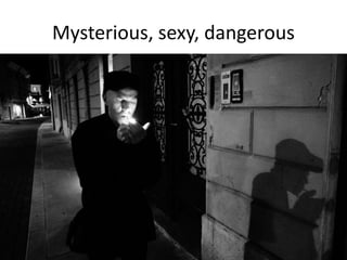 Mysterious, sexy, dangerous
 